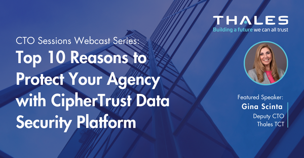 CTO Sessions Webcast On Demand: Top 10 Reasons to Protect Your Agency with CipherTrust Data Security Platform