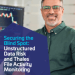 White Paper: Securing the Blind Spot: Unstructured Data Risk and Thales File Activity Monitoring